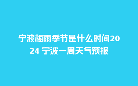 宁波梅雨季节是什么时间2024 宁波一周天气预报