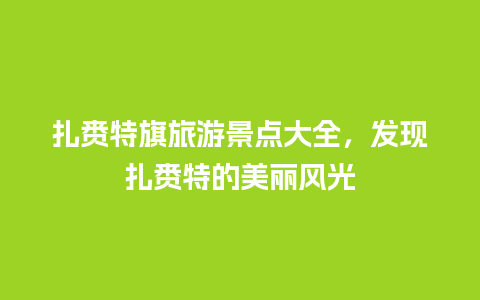 扎赉特旗旅游景点大全，发现扎赉特的美丽风光