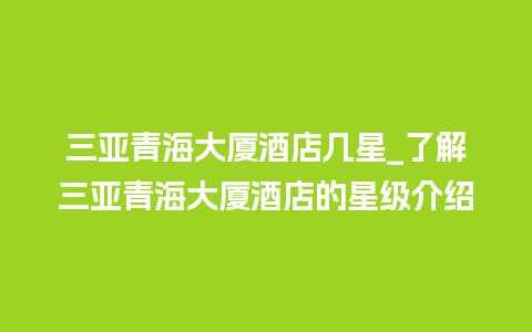 三亚青海大厦酒店几星_了解三亚青海大厦酒店的星级介绍