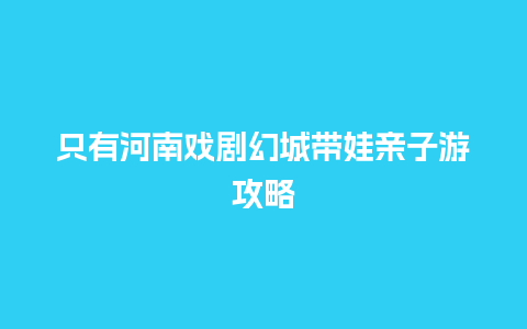 只有河南戏剧幻城带娃亲子游攻略