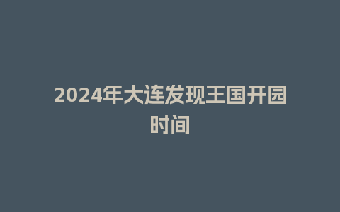 2024年大连发现王国开园时间