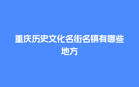 重庆历史文化名街名镇有哪些地方