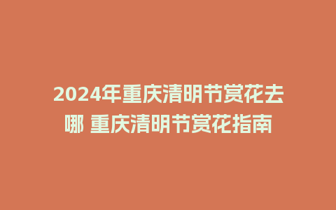 2024年重庆清明节赏花去哪 重庆清明节赏花指南