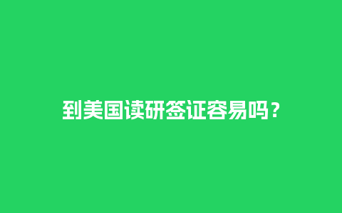 到美国读研签证容易吗？