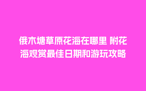 俄木塘草原花海在哪里 附花海观赏最佳日期和游玩攻略