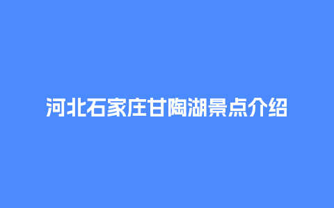 河北石家庄甘陶湖景点介绍