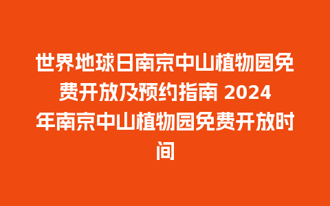 世界地球日南京中山植物园免费开放及预约指南 2024年南京中山植物园免费开放时间