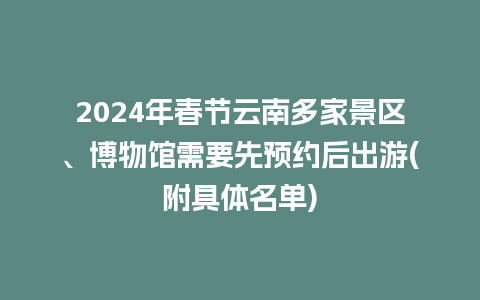 2024年春节云南多家景区、博物馆需要先预约后出游(附具体名单)