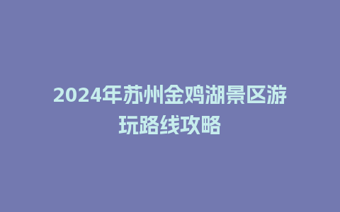 2024年苏州金鸡湖景区游玩路线攻略