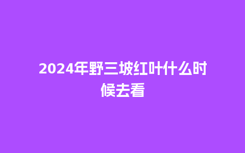 2024年野三坡红叶什么时候去看