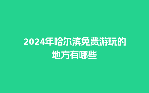 2024年哈尔滨免费游玩的地方有哪些