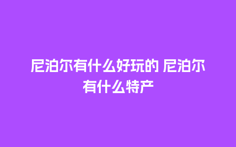 尼泊尔有什么好玩的 尼泊尔有什么特产