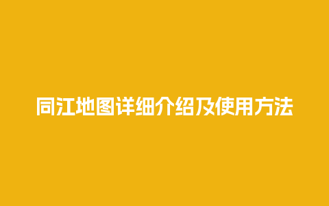 同江地图详细介绍及使用方法