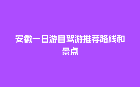 安徽一日游自驾游推荐路线和景点