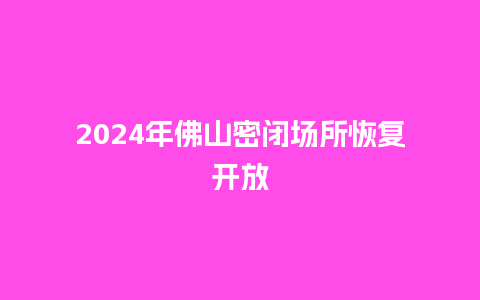 2024年佛山密闭场所恢复开放