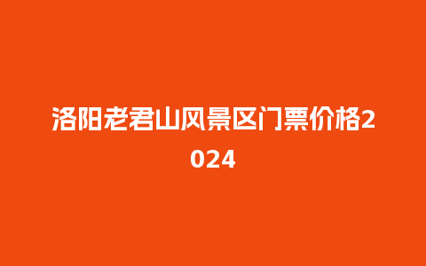 洛阳老君山风景区门票价格2024