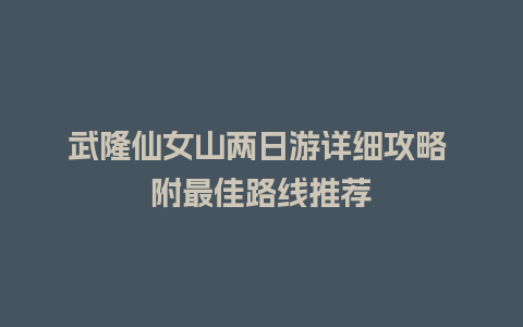 武隆仙女山两日游详细攻略 附最佳路线推荐