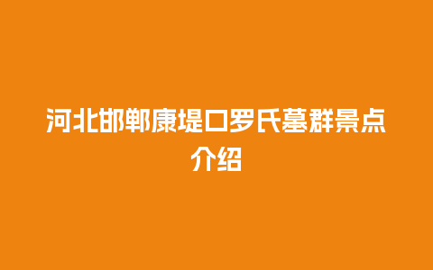 河北邯郸康堤口罗氏墓群景点介绍