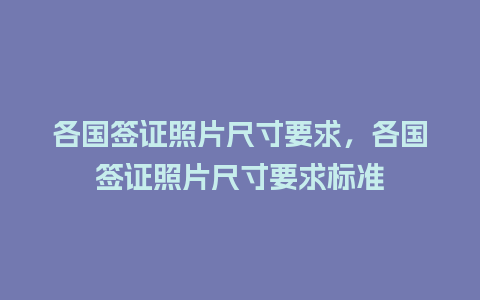 各国签证照片尺寸要求，各国签证照片尺寸要求标准