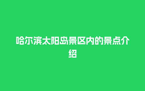 哈尔滨太阳岛景区内的景点介绍