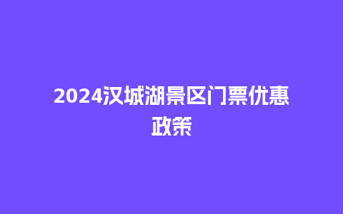 2024汉城湖景区门票优惠政策