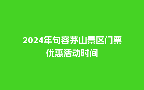 2024年句容茅山景区门票优惠活动时间