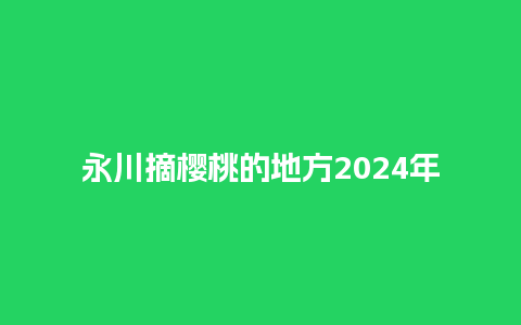 永川摘樱桃的地方2024年