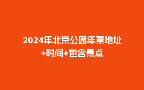 2024年北京公园年票地址+时间+包含景点