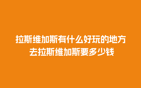 拉斯维加斯有什么好玩的地方 去拉斯维加斯要多少钱