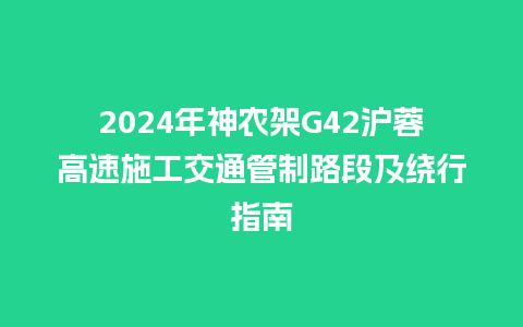 2024年神农架G42沪蓉高速施工交通管制路段及绕行指南