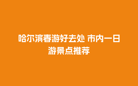 哈尔滨春游好去处 市内一日游景点推荐