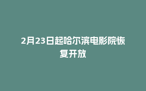 2月23日起哈尔滨电影院恢复开放