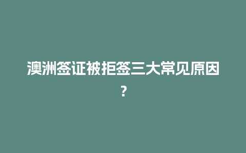 澳洲签证被拒签三大常见原因？