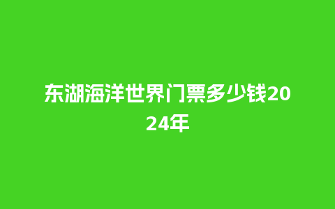 东湖海洋世界门票多少钱2024年