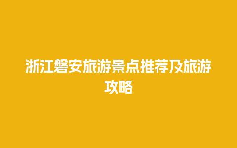 浙江磐安旅游景点推荐及旅游攻略