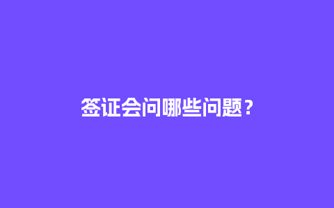 签证会问哪些问题？