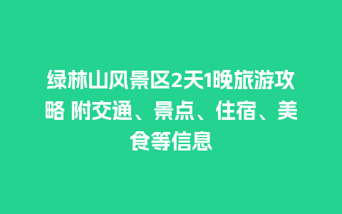 绿林山风景区2天1晚旅游攻略 附交通、景点、住宿、美食等信息