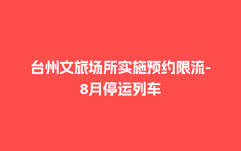 台州文旅场所实施预约限流-8月停运列车