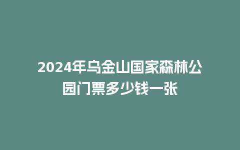 2024年乌金山国家森林公园门票多少钱一张