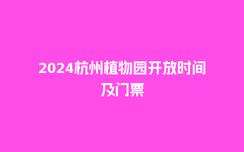 2024杭州植物园开放时间及门票