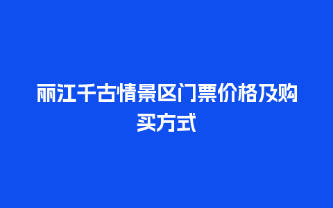 丽江千古情景区门票价格及购买方式