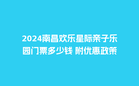 2024南昌欢乐星际亲子乐园门票多少钱 附优惠政策