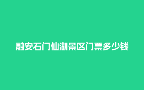 融安石门仙湖景区门票多少钱