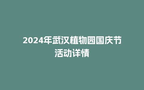 2024年武汉植物园国庆节活动详情