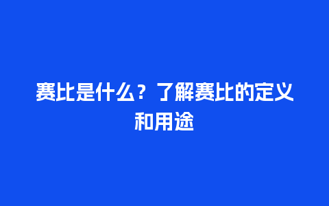 赛比是什么？了解赛比的定义和用途