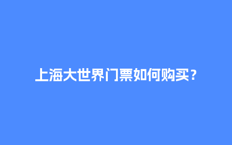 上海大世界门票如何购买？