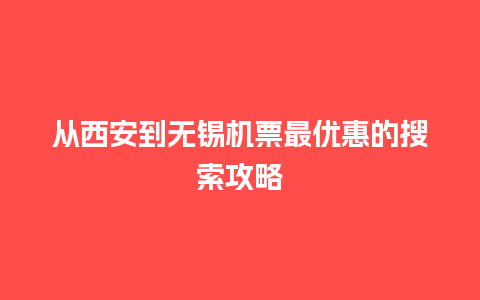 从西安到无锡机票最优惠的搜索攻略