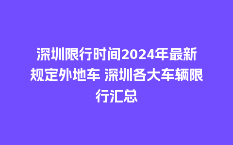 深圳限行时间2024年最新规定外地车 深圳各大车辆限行汇总