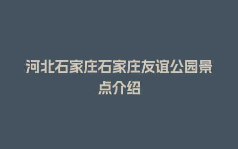 河北石家庄石家庄友谊公园景点介绍