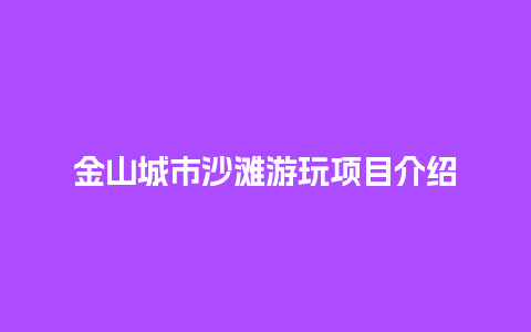 金山城市沙滩游玩项目介绍